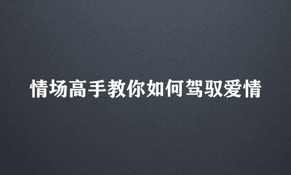 情场高手教你如何驾驭爱情