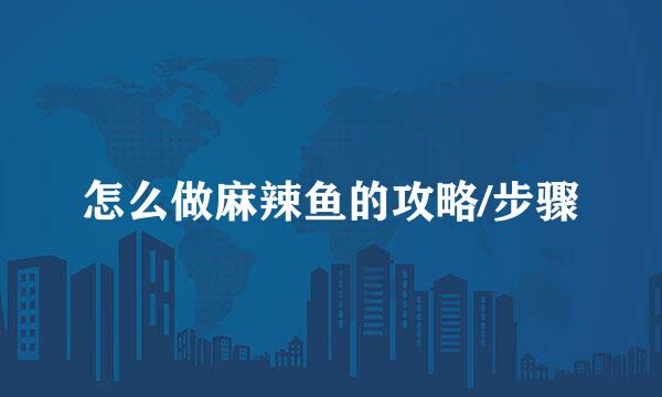 怎么做麻辣鱼的攻略/步骤