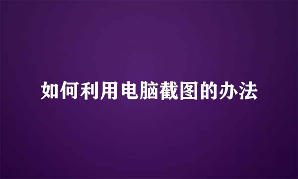 如何利用电脑截图的办法