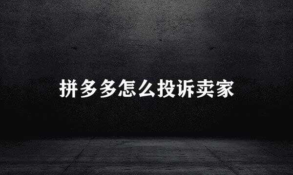 拼多多怎么投诉卖家