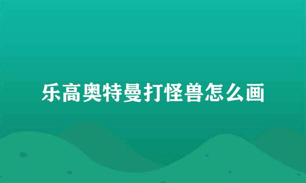乐高奥特曼打怪兽怎么画