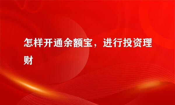 怎样开通余额宝，进行投资理财