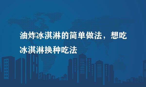 油炸冰淇淋的简单做法，想吃冰淇淋换种吃法