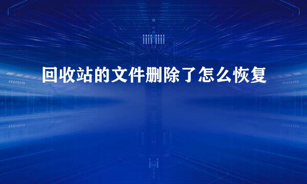 回收站的文件删除了怎么恢复