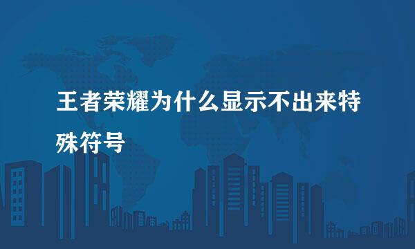 王者荣耀为什么显示不出来特殊符号