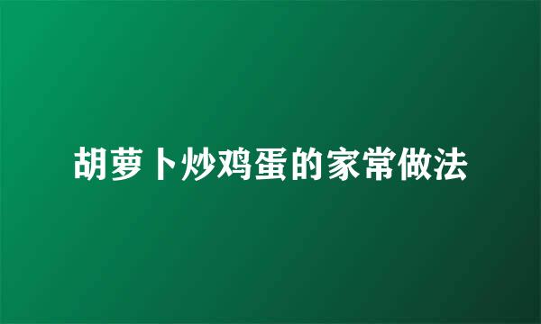 胡萝卜炒鸡蛋的家常做法