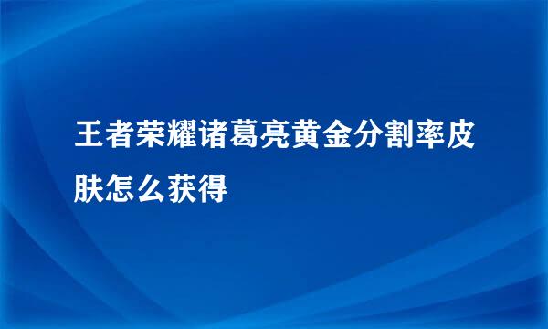 王者荣耀诸葛亮黄金分割率皮肤怎么获得