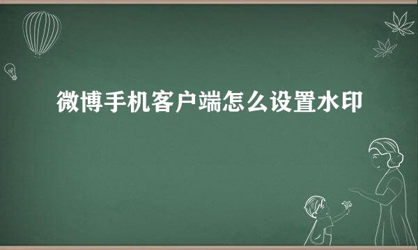 微博手机客户端怎么设置水印