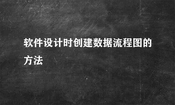 软件设计时创建数据流程图的方法