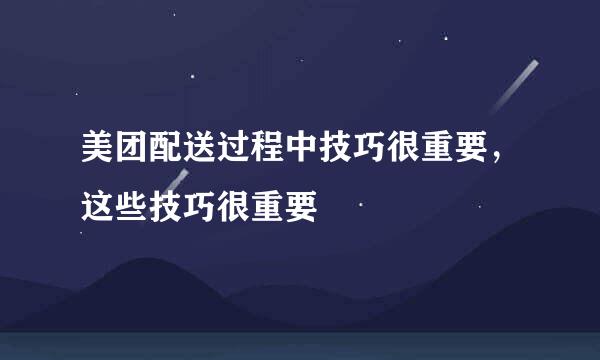 美团配送过程中技巧很重要，这些技巧很重要