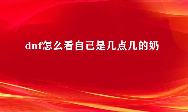 dnf怎么看自己是几点几的奶