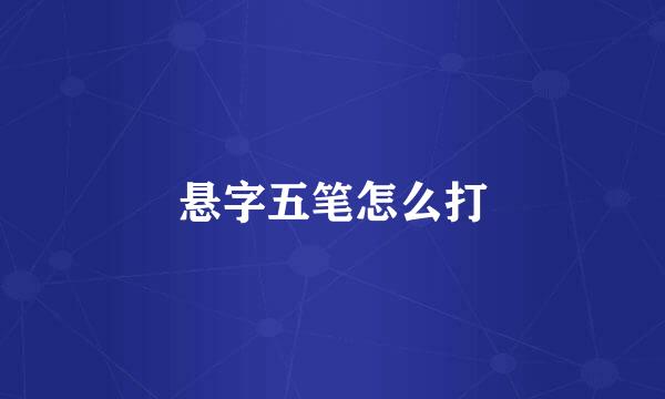 悬字五笔怎么打