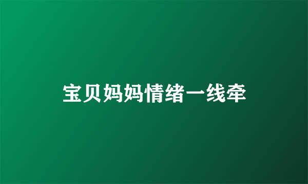 宝贝妈妈情绪一线牵