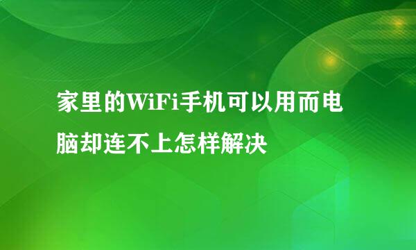 家里的WiFi手机可以用而电脑却连不上怎样解决