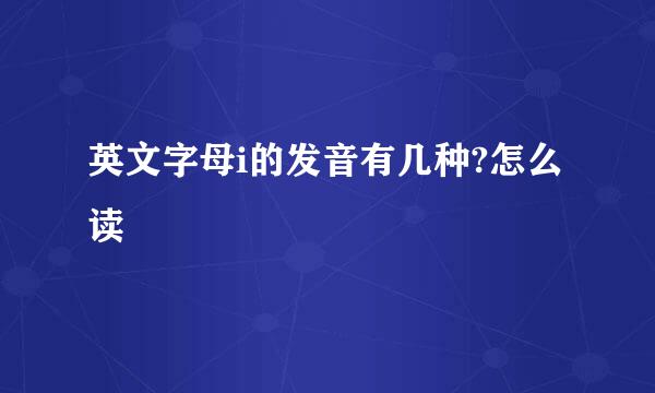 英文字母i的发音有几种?怎么读