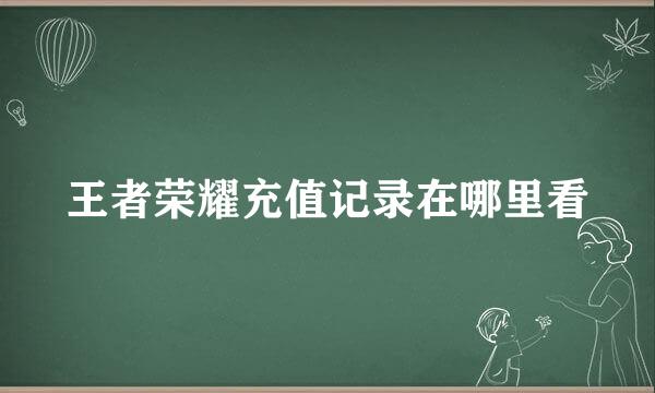 王者荣耀充值记录在哪里看