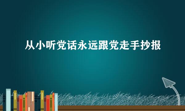 从小听党话永远跟党走手抄报