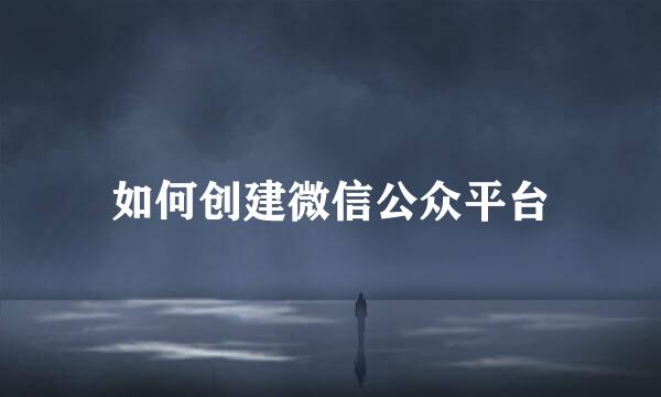 如何创建微信公众平台