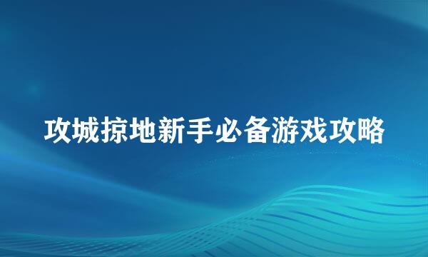 攻城掠地新手必备游戏攻略