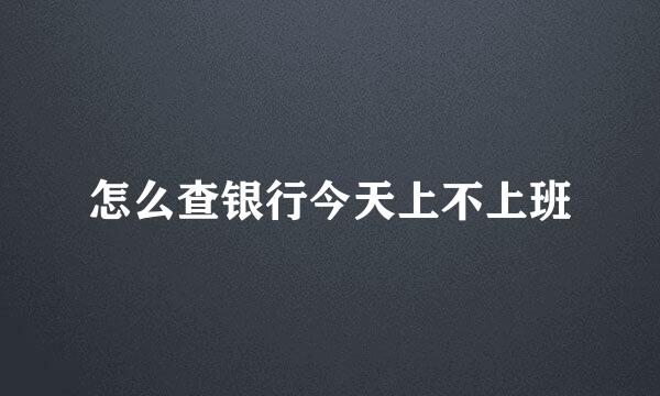 怎么查银行今天上不上班
