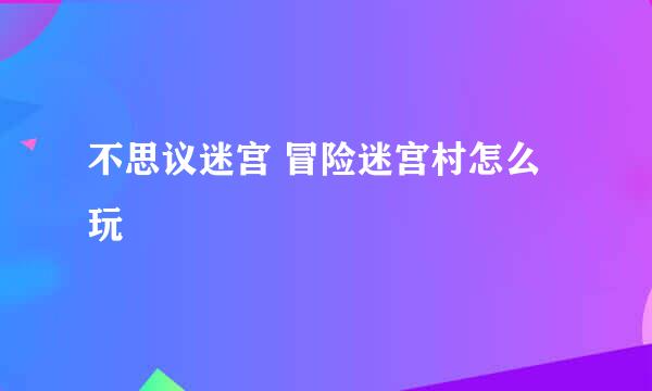 不思议迷宫 冒险迷宫村怎么玩