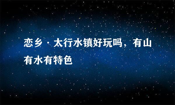 恋乡·太行水镇好玩吗，有山有水有特色