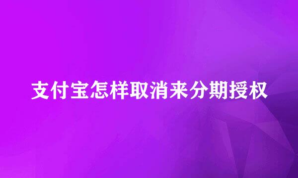 支付宝怎样取消来分期授权