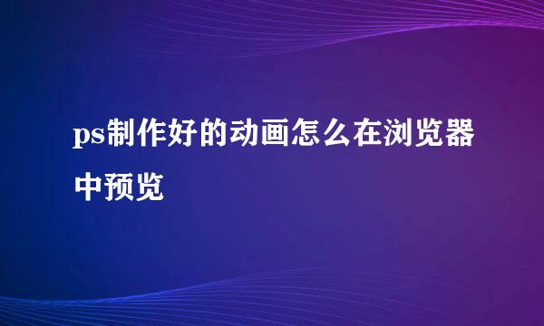 ps制作好的动画怎么在浏览器中预览