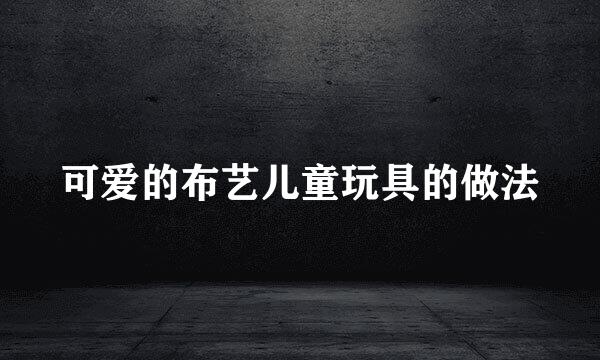 可爱的布艺儿童玩具的做法