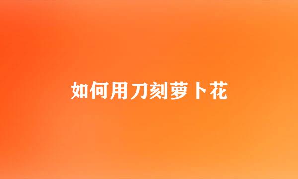 如何用刀刻萝卜花
