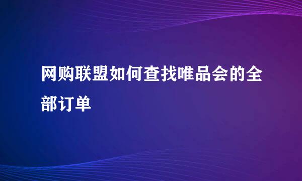 网购联盟如何查找唯品会的全部订单