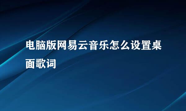 电脑版网易云音乐怎么设置桌面歌词