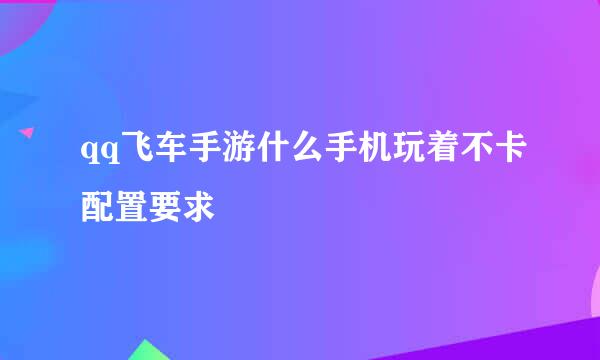 qq飞车手游什么手机玩着不卡配置要求
