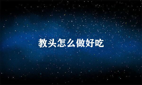 教头怎么做好吃