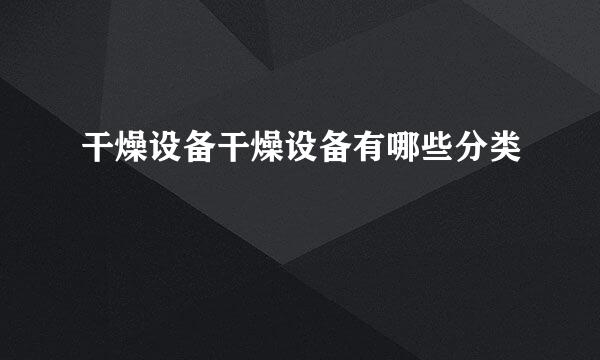 干燥设备干燥设备有哪些分类