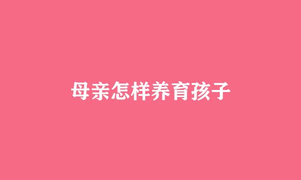 母亲怎样养育孩子