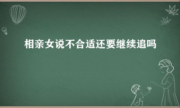 相亲女说不合适还要继续追吗