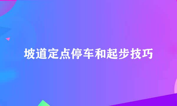 坡道定点停车和起步技巧
