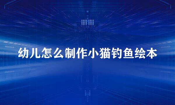 幼儿怎么制作小猫钓鱼绘本