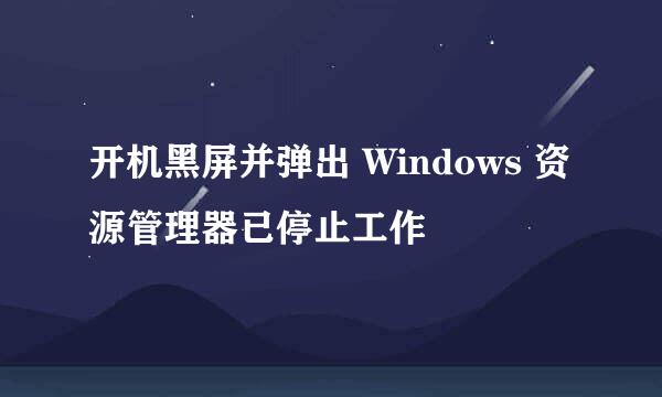 开机黑屏并弹出 Windows 资源管理器已停止工作
