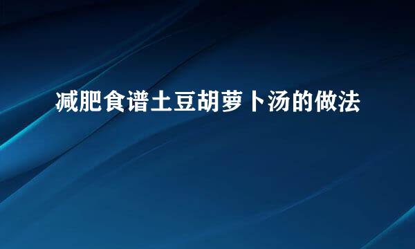 减肥食谱土豆胡萝卜汤的做法