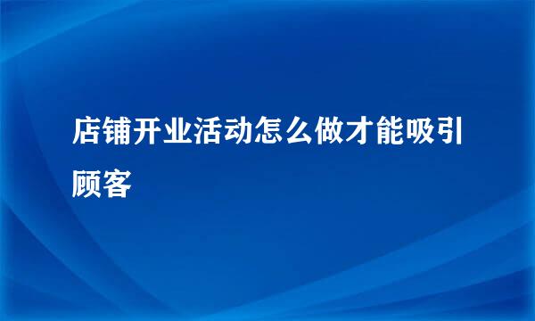 店铺开业活动怎么做才能吸引顾客