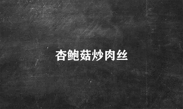 杏鲍菇炒肉丝