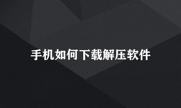手机如何下载解压软件