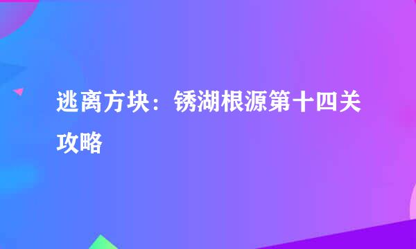 逃离方块：锈湖根源第十四关攻略