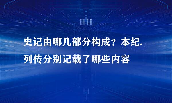 史记由哪几部分构成?本纪.列传分别记载了哪些内容