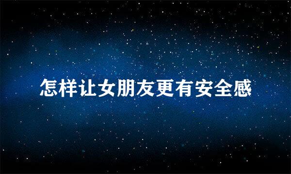 怎样让女朋友更有安全感