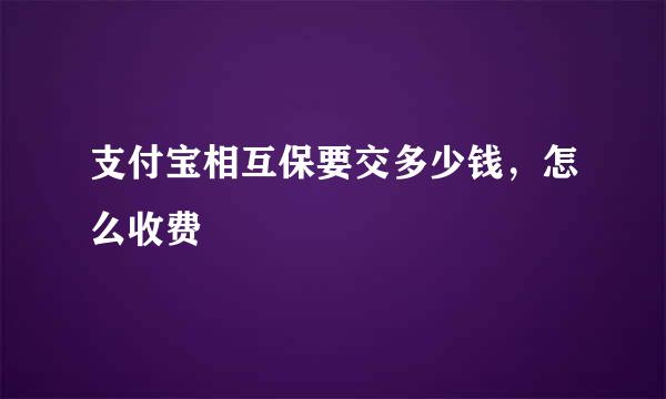 支付宝相互保要交多少钱，怎么收费 