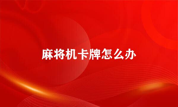 麻将机卡牌怎么办