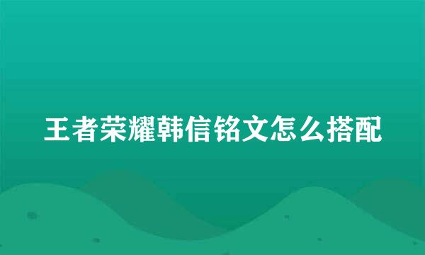 王者荣耀韩信铭文怎么搭配
